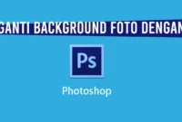 Cara Mengganti Background Foto dengan Photoshop