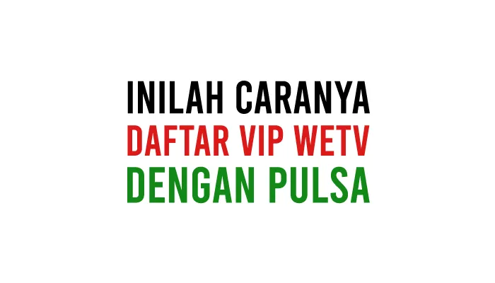 Cara Daftar VIP WeTV Dengan Pulsa Indosat, Axis, Telkomsel, Tri, 3, XL, dll di Android dan iPhone