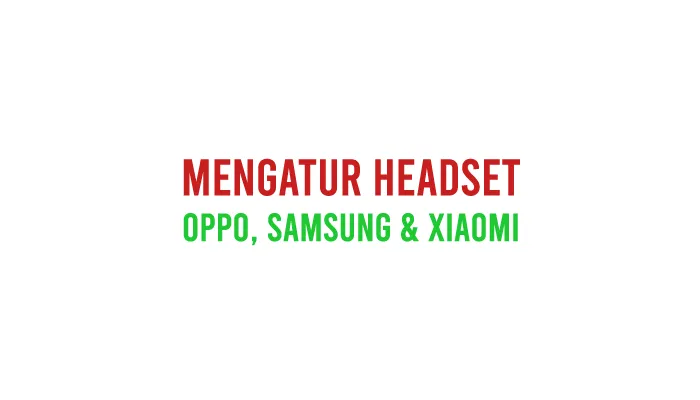 Pengaturan Headset Di Android Oppo, Samsung & Xiaomi